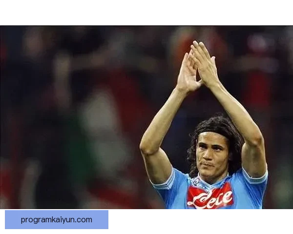 卡瓦尼稳定发挥，球队竞争力增强值得关注